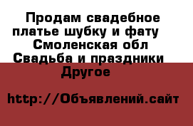 Продам свадебное платье,шубку и фату. - Смоленская обл. Свадьба и праздники » Другое   
